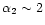 $\alpha_2 \sim 2$