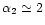 $\alpha _2 \simeq 2$