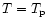 $T=T_{\rm p}$