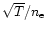 $\sqrt{T}/n_{\rm e}$
