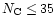 $N_{\rm C}\leq 35$