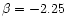 $\beta = -2.25$
