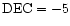 ${\rm DEC} = {-5}$