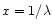$x=1/\lambda$