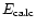 $E_{\rm calc}$