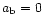$a_{\rm b}=0$