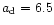 $a_{\rm d}=6.5$