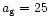 $a_{\rm g}=25$