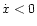$\dot x <0$