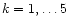 $k=1,\ldots 5$