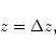 \begin{displaymath}
z = \Delta z,
\end{displaymath}