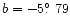 $b =-5\hbox{$.\!\!^\circ$ }79$
