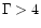 $\Gamma>4$