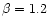 $\beta=1.2$