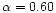 $\alpha=0.60$