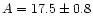 $A
= 17.5 \pm 0.8$