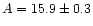 $A = 15.9 \pm 0.3$