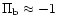 $\Pi_{{\rm b}} \approx -1$