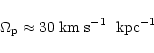 \begin{displaymath}\Omega_{{\rm p}} \approx 30 {\rm\; km \; s}^{-1} {\rm\;~kpc}^{-1}
\end{displaymath}