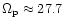 $\Omega_{{\rm p}} \approx
27.7$