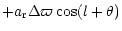 $\displaystyle + a_{{\rm r}} \Delta\varpi \cos(l+\theta)$