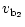 $\displaystyle v_{{\rm b_2}}$