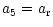 $\displaystyle a_5 = a_{{\rm r}}$