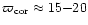 $\varpi_{{\rm cor}}
\approx 15{-}20$