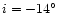 $i = -14\hbox{$^\circ$ }$