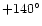 $+140^{\circ}$