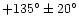 $+135^{\circ}\pm20^{\circ}$