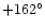 $+162^{\circ}$