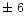 $\pm ~6$