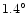 $1.4^{\circ}$