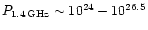 $P_{1.4\,{\rm GHz}} \sim 10^{24}-10^{26.5}$
