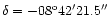 $\delta = -08^{\rm o}42'21.5''$