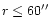 $r \leq
60^{\prime\prime}$