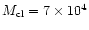 $M_{\rm cl} = 7 \times 10^4$
