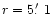 $r=5\hbox{$.\mkern-4mu^\prime$ }1$