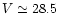 $V \simeq 28.5$