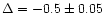 $\Delta = -0.5 \pm 0.05$