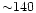 ${\sim } 140$