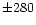 $\pm 280$