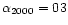 $\alpha_{2000}= 03$
