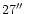 $27\hbox{$^{\prime\prime}$ }$