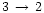 $3\,\rightarrow\,2$