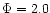 $\Phi=2.0$