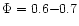 $\Phi=0.6{-}0.7$