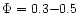 $\Phi=0.3{-}0.5$