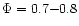 $\Phi=0.7{-}0.8$